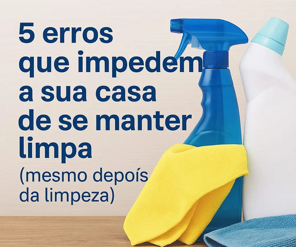 Produtos de limpeza e panos organizados com título do artigo '5 erros que impedem a sua casa de se manter limpa' – Linda Serviços Figueira da Foz